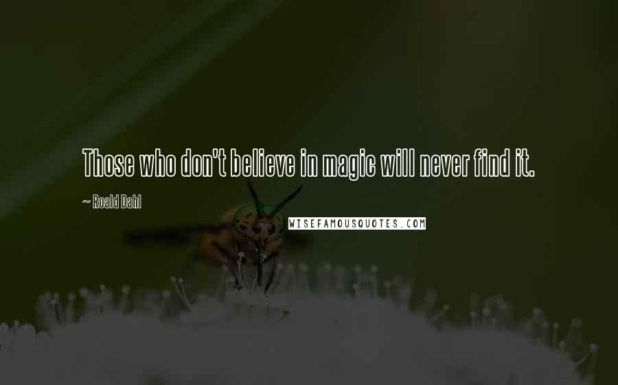 Roald Dahl Quotes: Those who don't believe in magic will never find it.