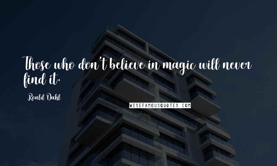 Roald Dahl Quotes: Those who don't believe in magic will never find it.