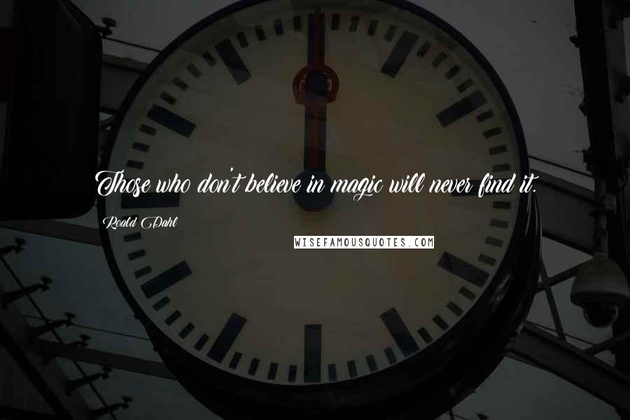 Roald Dahl Quotes: Those who don't believe in magic will never find it.