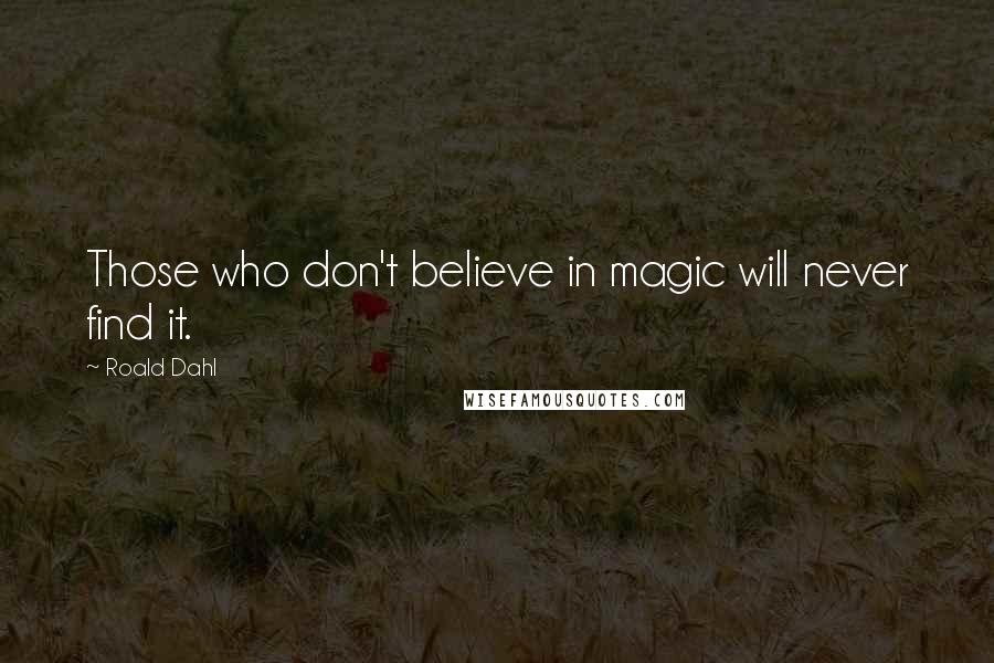 Roald Dahl Quotes: Those who don't believe in magic will never find it.