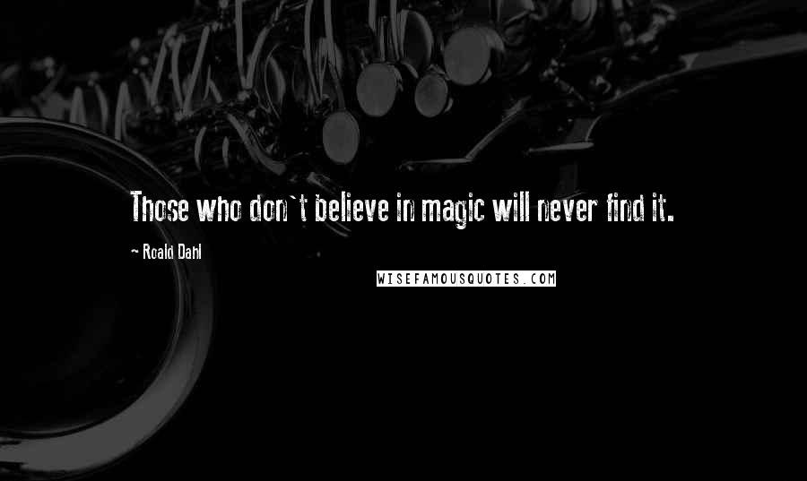 Roald Dahl Quotes: Those who don't believe in magic will never find it.