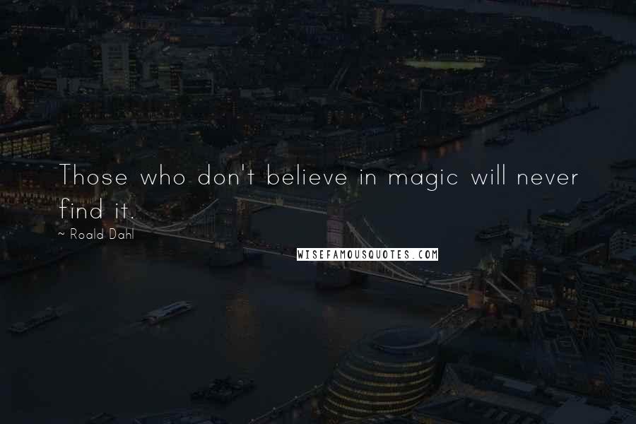 Roald Dahl Quotes: Those who don't believe in magic will never find it.