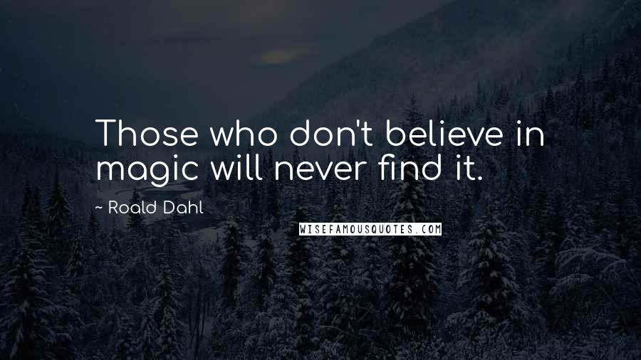 Roald Dahl Quotes: Those who don't believe in magic will never find it.