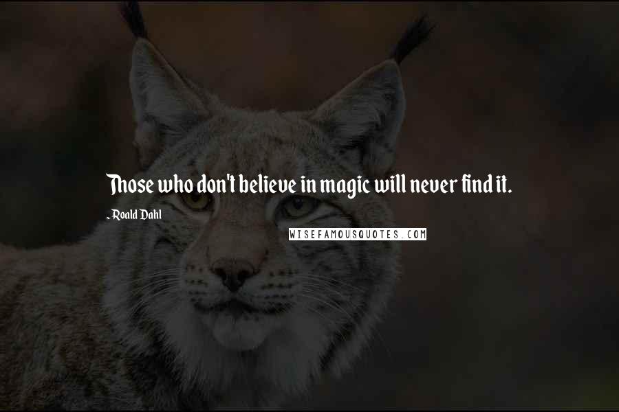 Roald Dahl Quotes: Those who don't believe in magic will never find it.