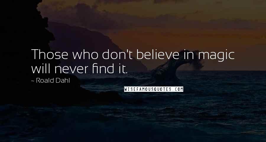 Roald Dahl Quotes: Those who don't believe in magic will never find it.