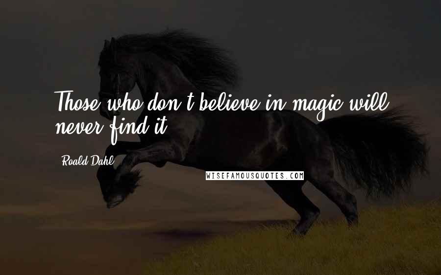 Roald Dahl Quotes: Those who don't believe in magic will never find it.