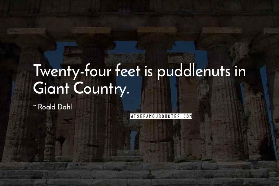 Roald Dahl Quotes: Twenty-four feet is puddlenuts in Giant Country.