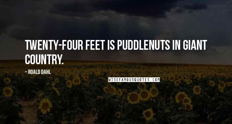 Roald Dahl Quotes: Twenty-four feet is puddlenuts in Giant Country.