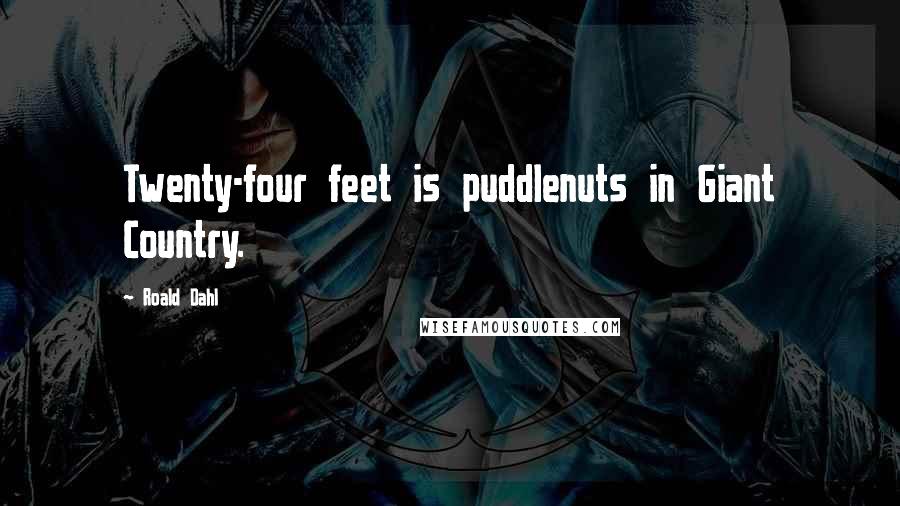 Roald Dahl Quotes: Twenty-four feet is puddlenuts in Giant Country.