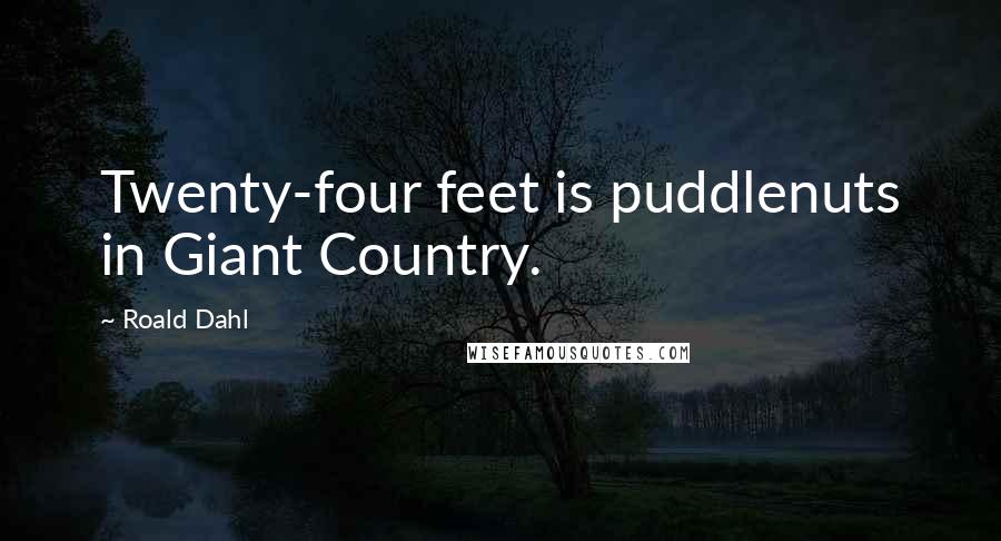 Roald Dahl Quotes: Twenty-four feet is puddlenuts in Giant Country.