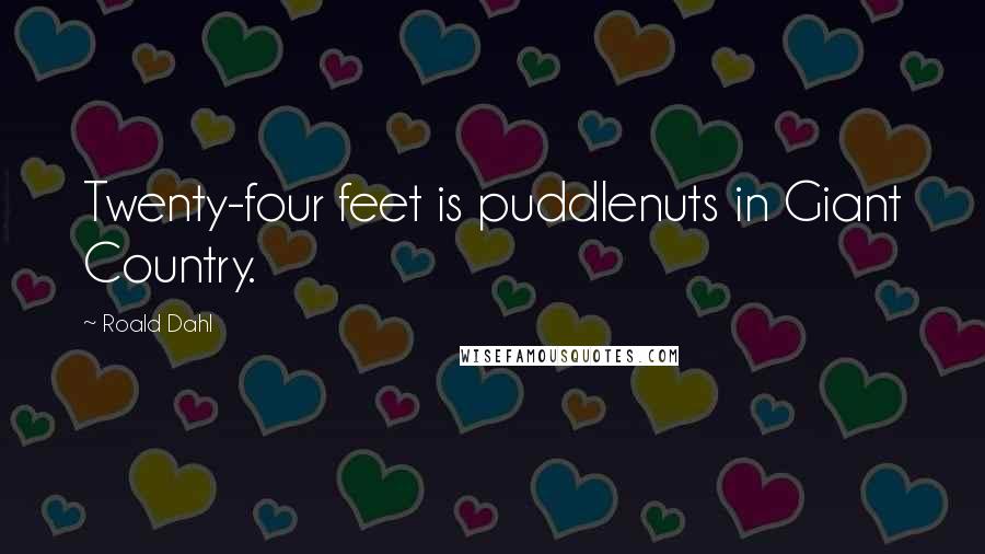 Roald Dahl Quotes: Twenty-four feet is puddlenuts in Giant Country.