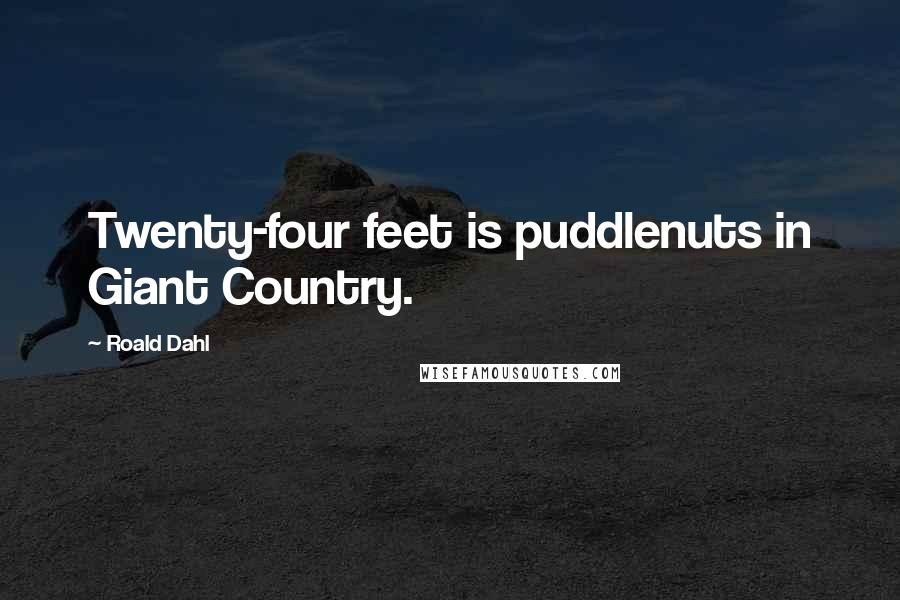 Roald Dahl Quotes: Twenty-four feet is puddlenuts in Giant Country.