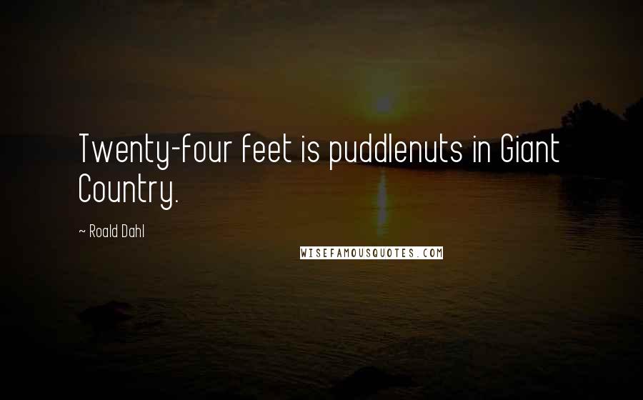 Roald Dahl Quotes: Twenty-four feet is puddlenuts in Giant Country.