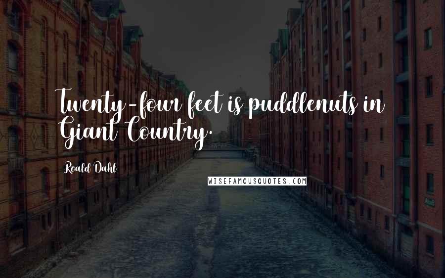 Roald Dahl Quotes: Twenty-four feet is puddlenuts in Giant Country.