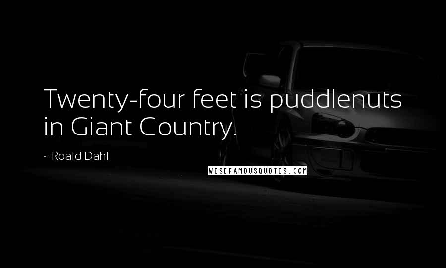 Roald Dahl Quotes: Twenty-four feet is puddlenuts in Giant Country.