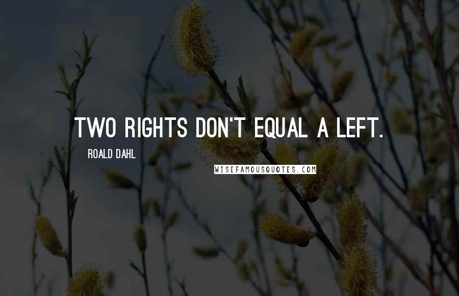 Roald Dahl Quotes: Two rights don't equal a left.