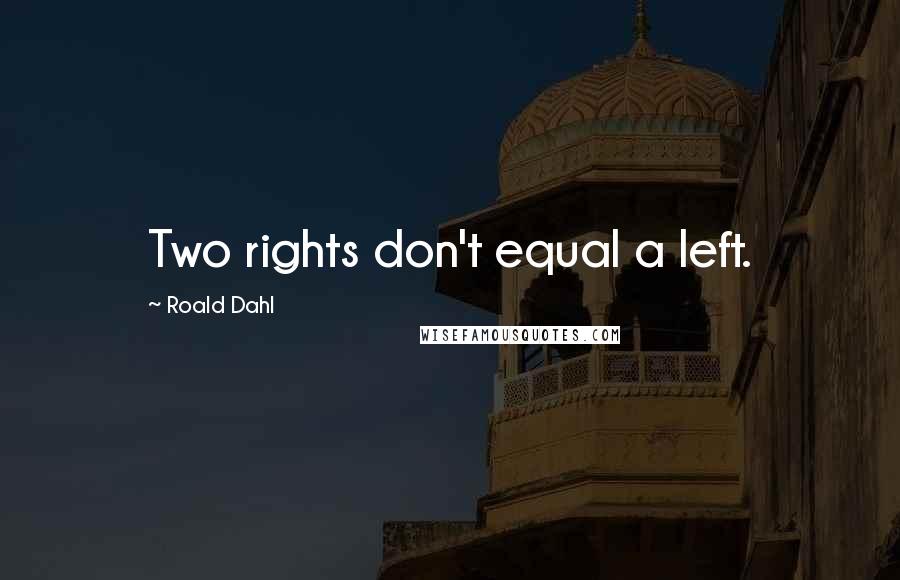 Roald Dahl Quotes: Two rights don't equal a left.