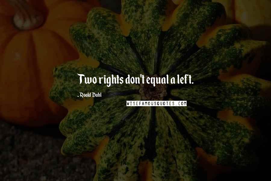 Roald Dahl Quotes: Two rights don't equal a left.