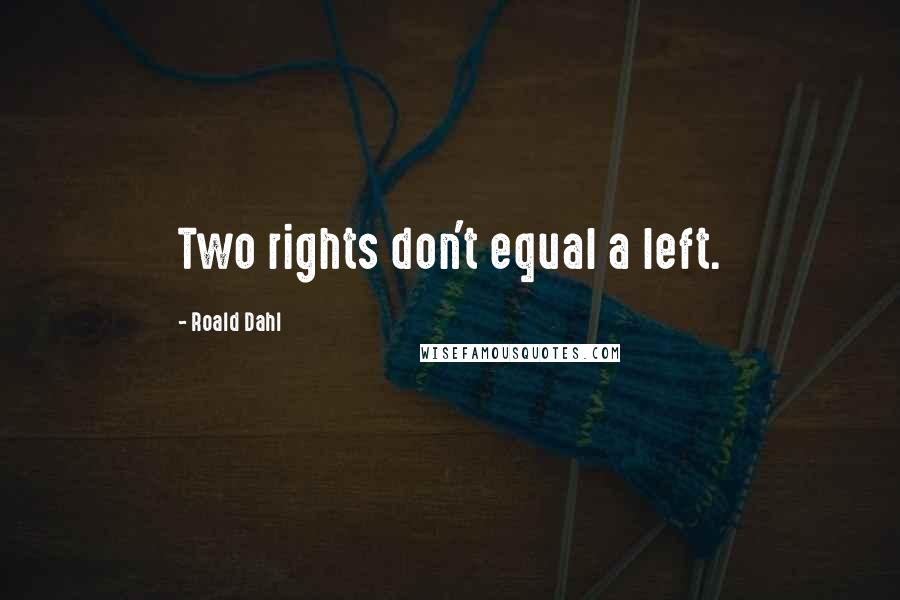 Roald Dahl Quotes: Two rights don't equal a left.