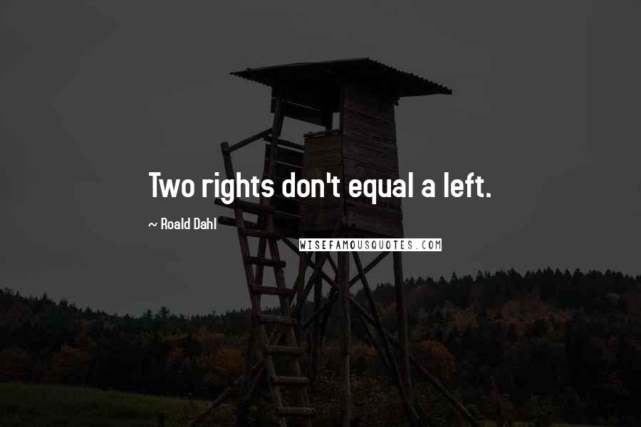 Roald Dahl Quotes: Two rights don't equal a left.