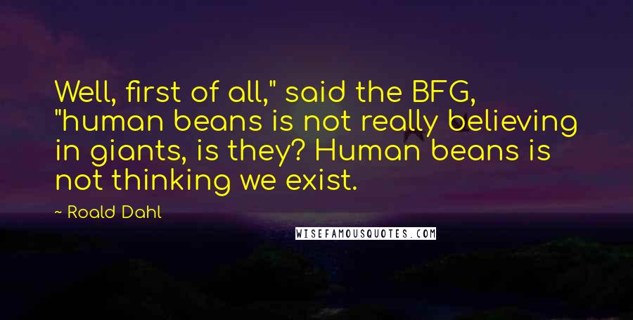 Roald Dahl Quotes: Well, first of all," said the BFG, "human beans is not really believing in giants, is they? Human beans is not thinking we exist.