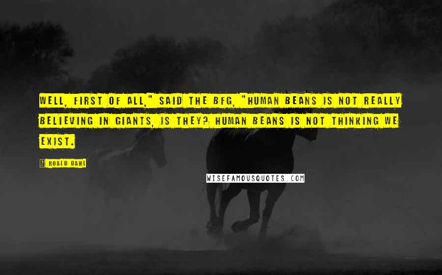 Roald Dahl Quotes: Well, first of all," said the BFG, "human beans is not really believing in giants, is they? Human beans is not thinking we exist.
