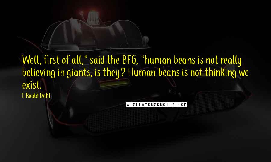 Roald Dahl Quotes: Well, first of all," said the BFG, "human beans is not really believing in giants, is they? Human beans is not thinking we exist.