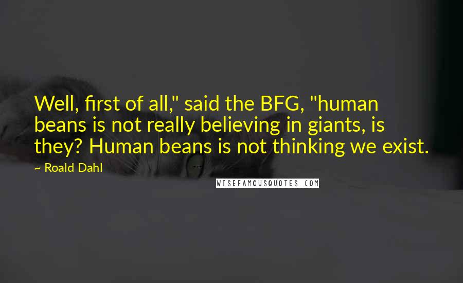 Roald Dahl Quotes: Well, first of all," said the BFG, "human beans is not really believing in giants, is they? Human beans is not thinking we exist.