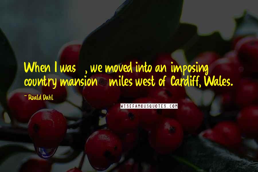 Roald Dahl Quotes: When I was 2, we moved into an imposing country mansion 8 miles west of Cardiff, Wales.