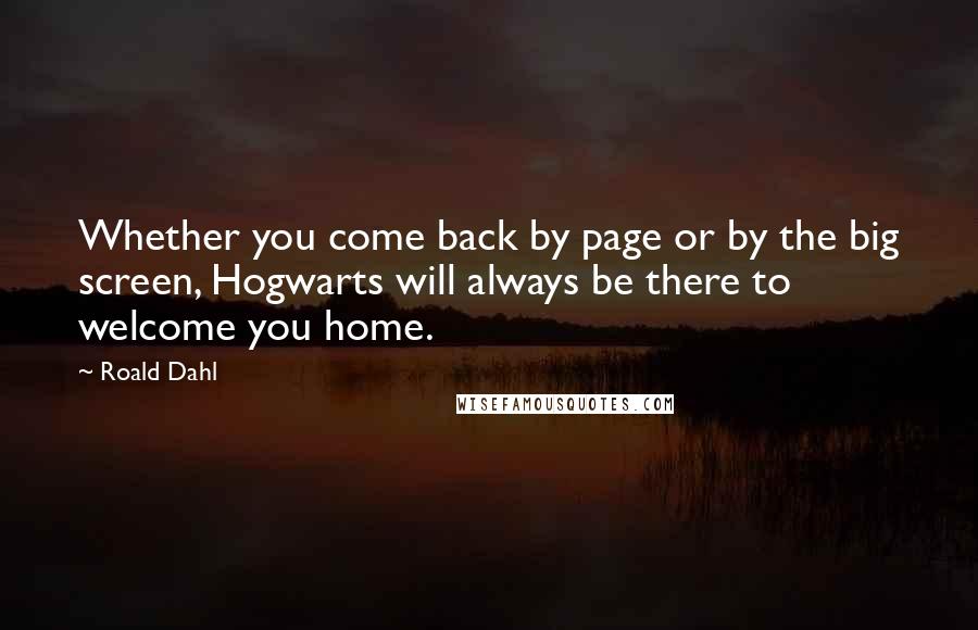 Roald Dahl Quotes: Whether you come back by page or by the big screen, Hogwarts will always be there to welcome you home.