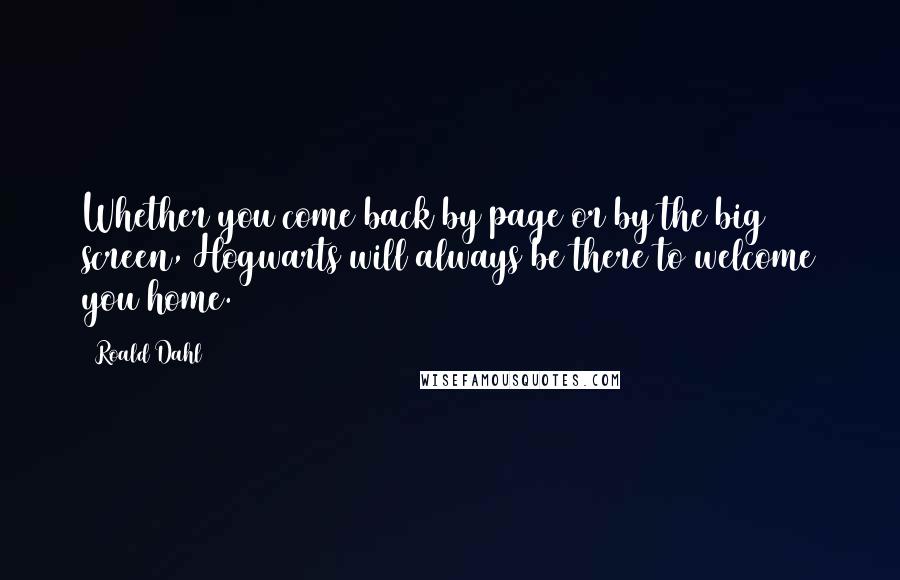 Roald Dahl Quotes: Whether you come back by page or by the big screen, Hogwarts will always be there to welcome you home.