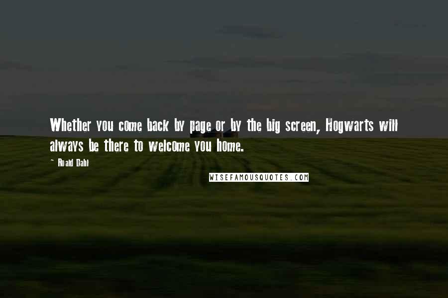 Roald Dahl Quotes: Whether you come back by page or by the big screen, Hogwarts will always be there to welcome you home.