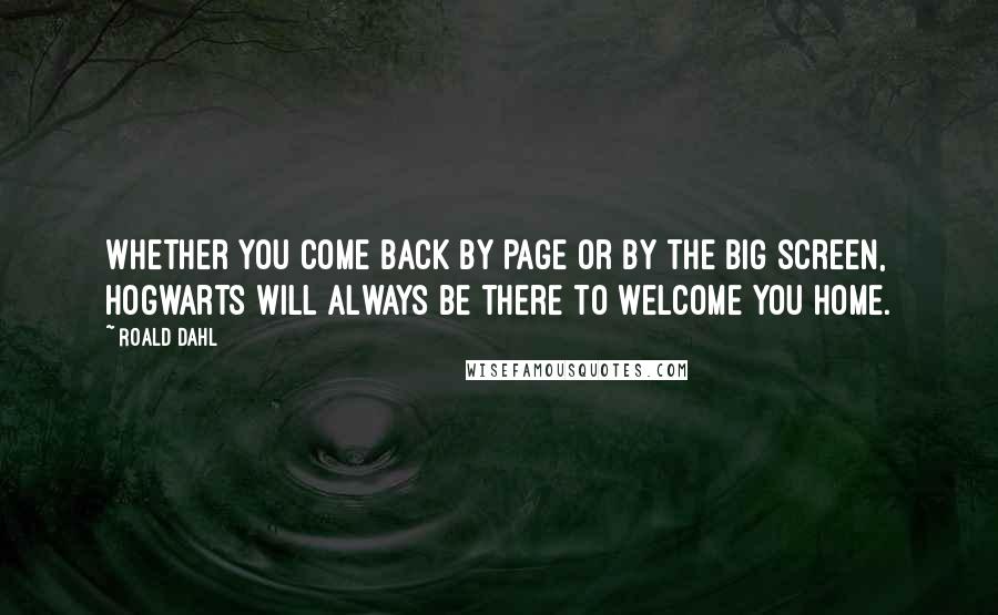 Roald Dahl Quotes: Whether you come back by page or by the big screen, Hogwarts will always be there to welcome you home.