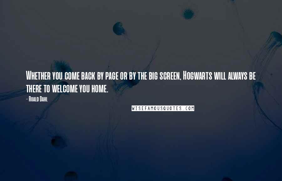 Roald Dahl Quotes: Whether you come back by page or by the big screen, Hogwarts will always be there to welcome you home.