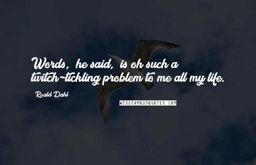 Roald Dahl Quotes: Words," he said, "is oh such a twitch-tickling problem to me all my life.