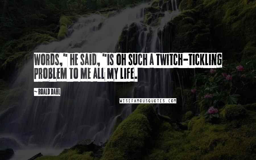 Roald Dahl Quotes: Words," he said, "is oh such a twitch-tickling problem to me all my life.