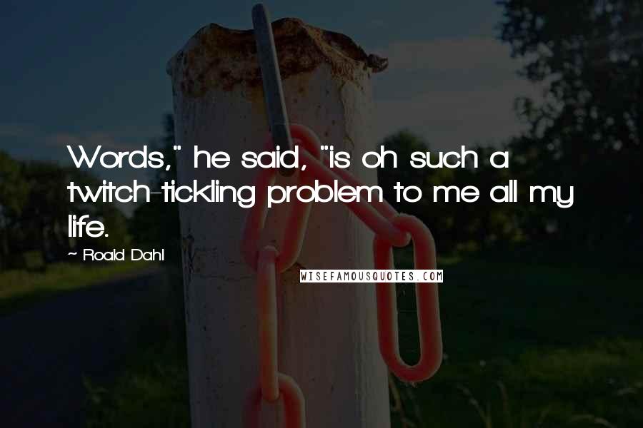 Roald Dahl Quotes: Words," he said, "is oh such a twitch-tickling problem to me all my life.