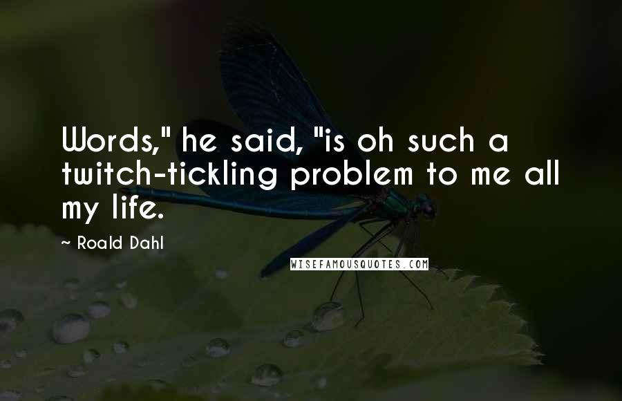 Roald Dahl Quotes: Words," he said, "is oh such a twitch-tickling problem to me all my life.