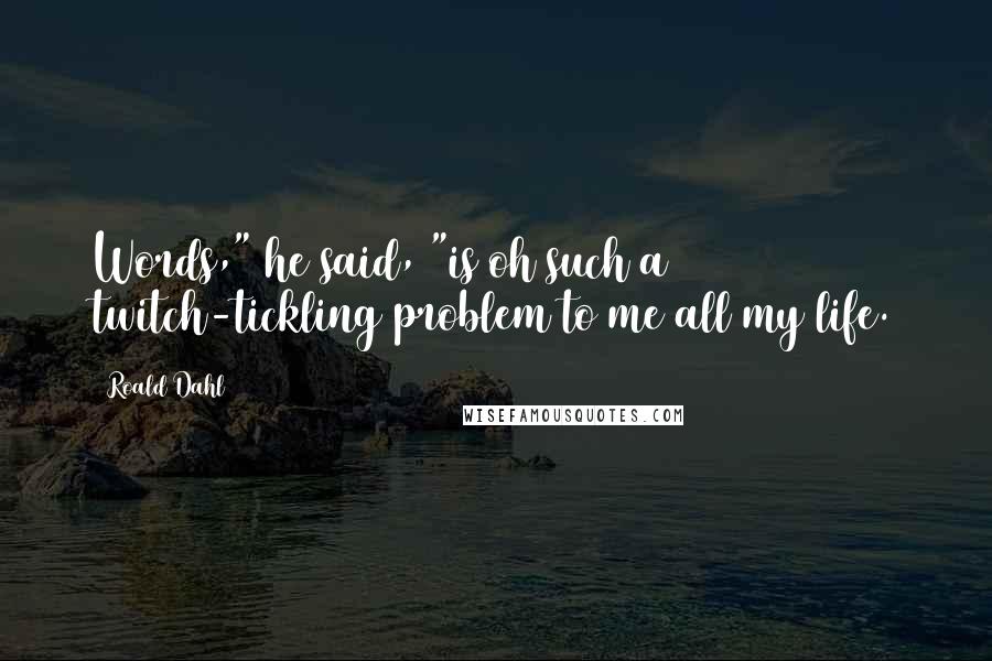 Roald Dahl Quotes: Words," he said, "is oh such a twitch-tickling problem to me all my life.