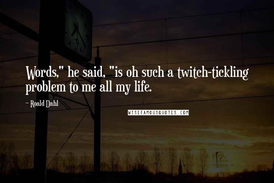 Roald Dahl Quotes: Words," he said, "is oh such a twitch-tickling problem to me all my life.