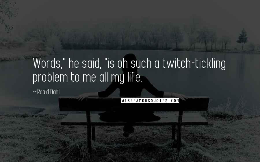 Roald Dahl Quotes: Words," he said, "is oh such a twitch-tickling problem to me all my life.