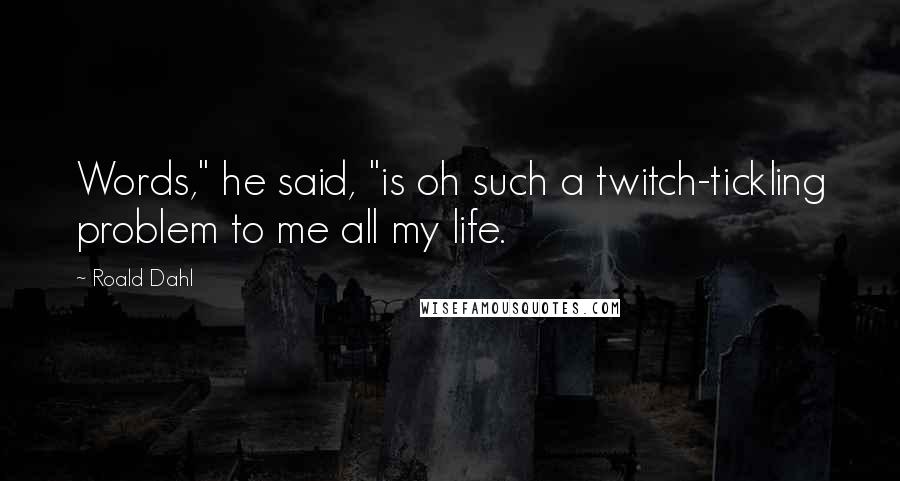 Roald Dahl Quotes: Words," he said, "is oh such a twitch-tickling problem to me all my life.