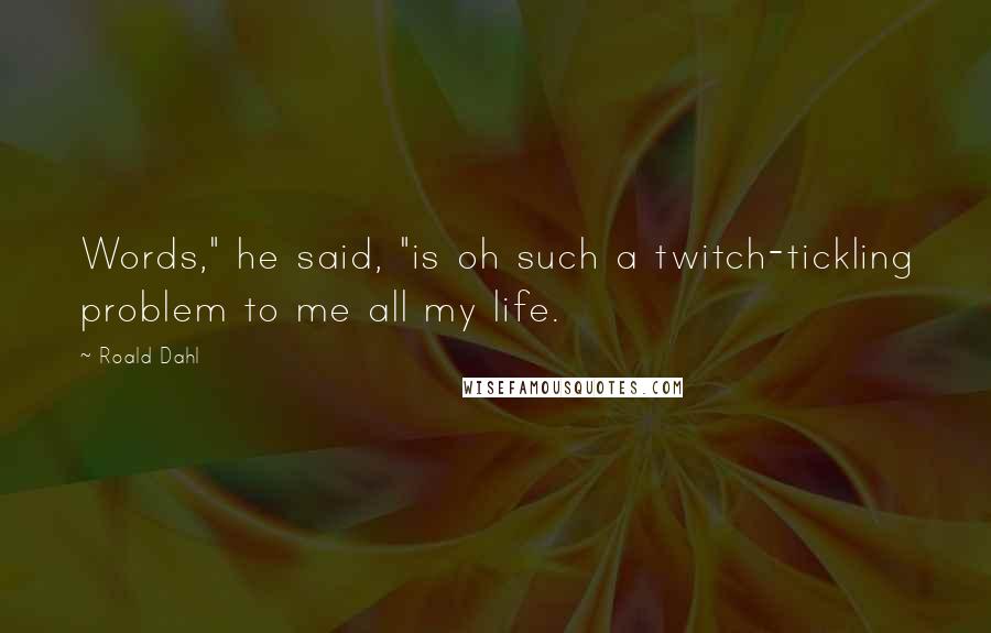 Roald Dahl Quotes: Words," he said, "is oh such a twitch-tickling problem to me all my life.