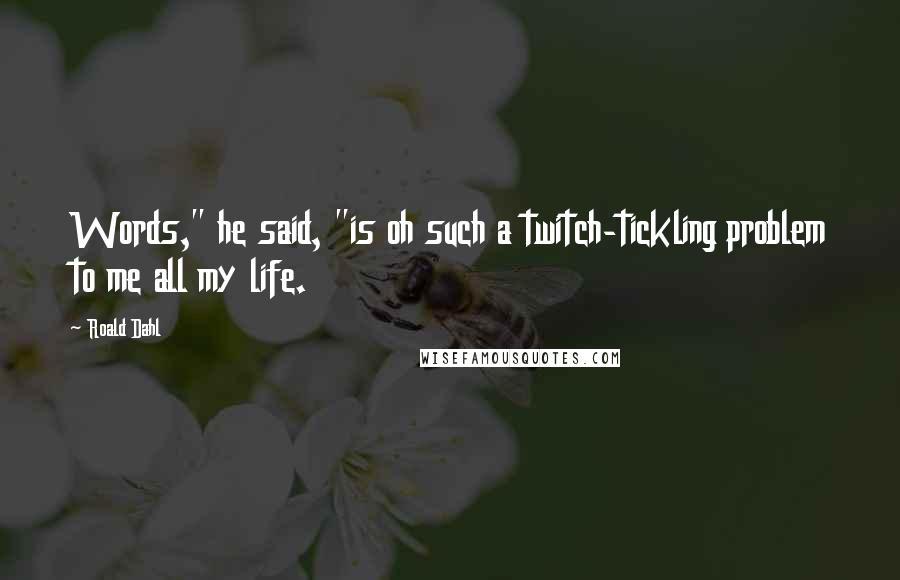 Roald Dahl Quotes: Words," he said, "is oh such a twitch-tickling problem to me all my life.