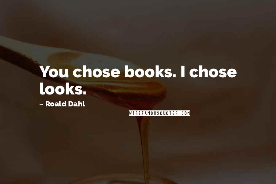 Roald Dahl Quotes: You chose books. I chose looks.