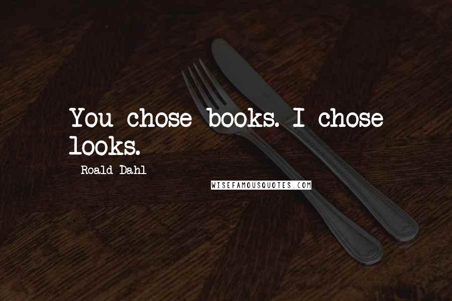 Roald Dahl Quotes: You chose books. I chose looks.