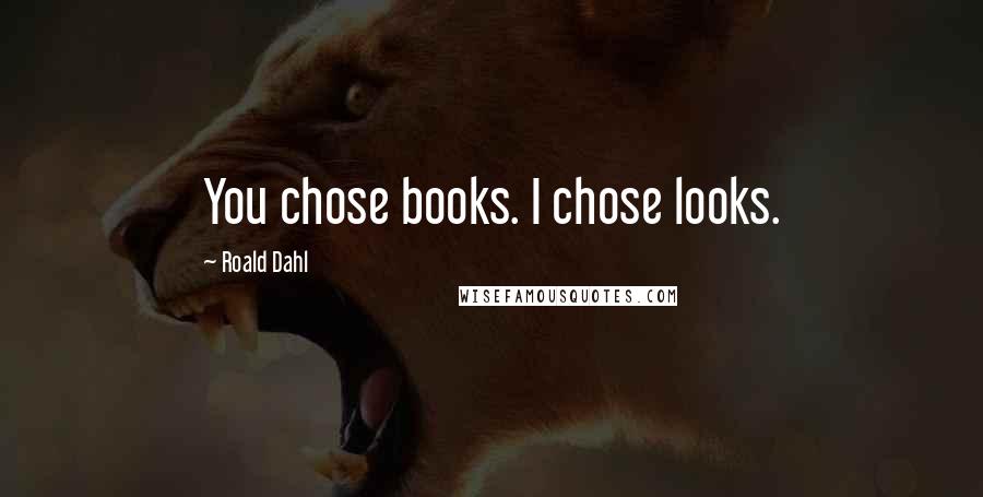 Roald Dahl Quotes: You chose books. I chose looks.