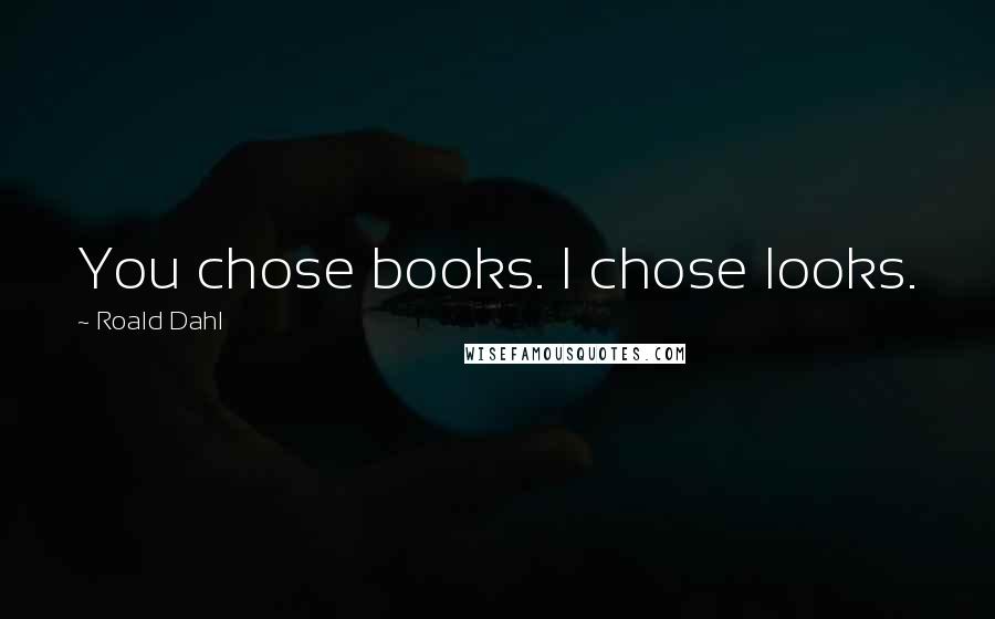 Roald Dahl Quotes: You chose books. I chose looks.