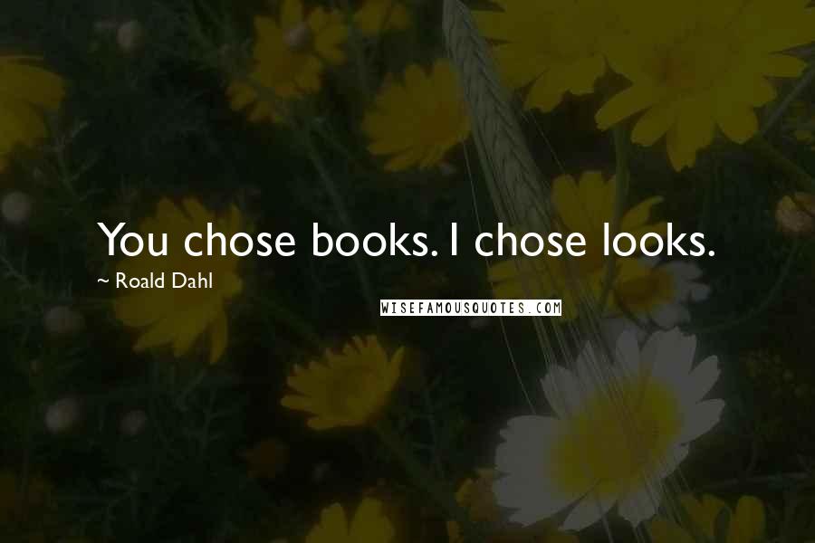 Roald Dahl Quotes: You chose books. I chose looks.