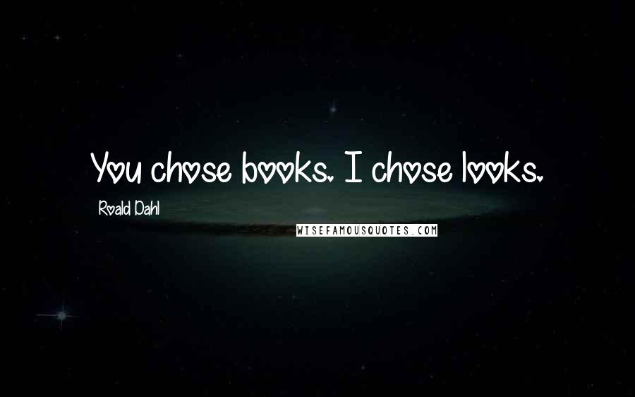 Roald Dahl Quotes: You chose books. I chose looks.